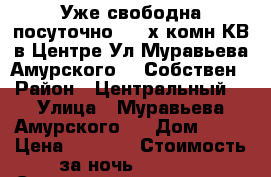 Уже свободна посуточно  2- х комн КВ в Центре Ул Муравьева Амурского 25 Собствен › Район ­ Центральный  › Улица ­ Муравьева Амурского   › Дом ­ 25 › Цена ­ 1 600 › Стоимость за ночь ­ 1 600 › Стоимость за час ­ 100 - Хабаровский край, Хабаровск г. Недвижимость » Квартиры аренда посуточно   . Хабаровский край